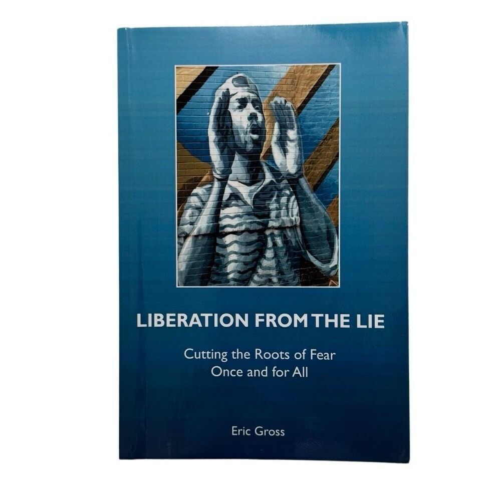 LIBERATION FROM THE LIE: CUTTING THE ROOTS OF FEAR ONCE By Eric Gross 2008 PB